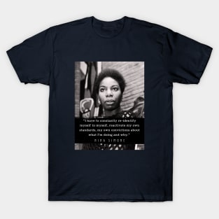 Nina Simone quote: I have to constantly re-identify myself to myself, reactivate my own standards, my own convictions about what I'm doing and why. T-Shirt